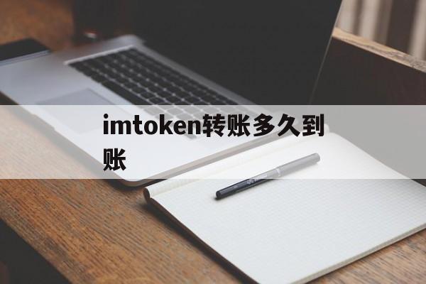 imtoken转账多久到账_imtoken转账迟迟没到账