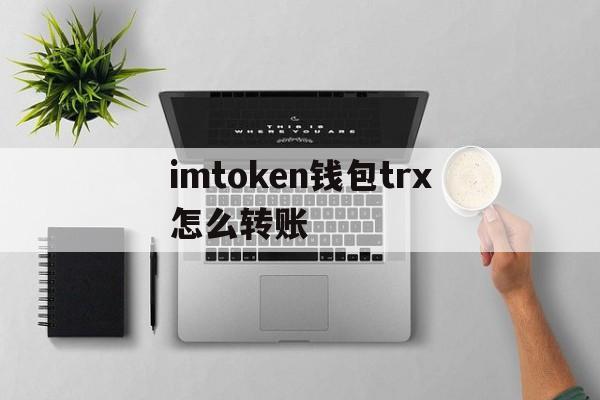 imtoken钱包trx怎么转账_imtoken转trx需要