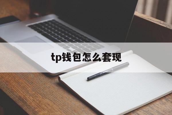 tp钱包怎么套现_tp钱包的钱怎么变现